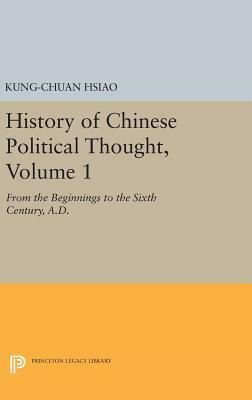 History of Chinese Political Thought, Volume 1: From the Beginnings to the Sixth Century, A.D. by Kung-Chuan Hsiao