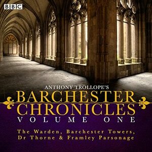 The Barchester Chronicles Volume 1: The Warden, Barchester Towers, Dr Thorne & Framley Parsonage: Four BBC Radio 4 Full-Cast Dramatisations by Maggie Steed, Tim Pigott-Smith, Anthony Trollope
