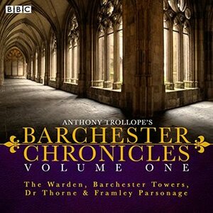 The Barchester Chronicles Volume 1: The Warden, Barchester Towers, Dr Thorne & Framley Parsonage: Four BBC Radio 4 Full-Cast Dramatisations by Martyn Wade