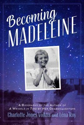 Becoming Madeleine: A Biography of the Author of a Wrinkle in Time by Her Granddaughters by Charlotte Jones Voiklis, Lena Roy