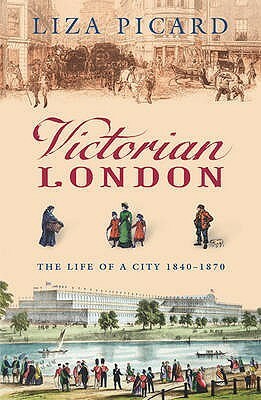 Victorian London: The Life Of A City 1840 - 1870 by Liza Picard