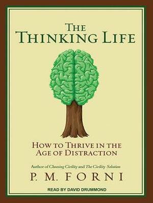 The Thinking Life: How to Thrive in the Age of Distraction by P. M. Forni