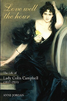 Love Well the Hour: The Life of Lady Colin Campbell (1857-1911) by Anne Jordan