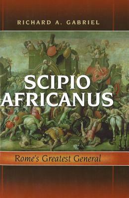 Scipio Africanus: Rome's Greatest General by Richard A. Gabriel