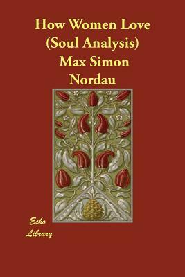 How Women Love (Soul Analysis) by Max Simon Nordau