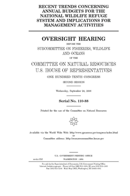 Recent trends concerning annual budgets for the National Wildlife Refuge System and implications for management activities by United St Congress, United States House of Representatives, Committee on Natural Resources (house)