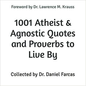 1001 Atheist & Agnostic Quotes and Proverbs to Live By by Daniel Farcaș, Daniel Farcaș, Lawrence M. Krauss, Lawrence M. Krauss