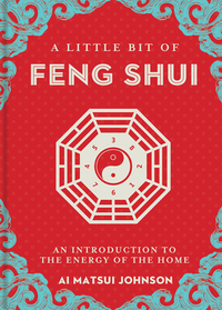 A Little Bit of Feng Shui: An Introduction to the Energy of the Home by Ai Matsui Johnson