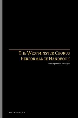 The Westminster Chorus Performance Handbook: An Acting Method for Singers by Micah Sloat