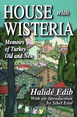 House with Wisteria: Memoirs of Turkey Old and New by Halide Edib