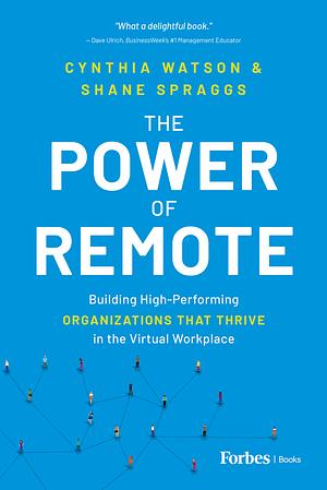 The Power of Remote: Building High-Performing Organizations That Thrive in the Virtual Workplace by Cynthia Watson, Shane Spraggs