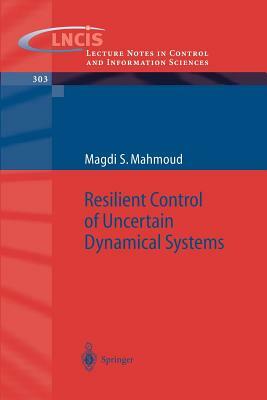 Resilient Control of Uncertain Dynamical Systems by Magdi S. Mahmoud