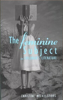 The Feminine Subject in Children's Literature by Jack D. Zipes, Christine Wilkie-Stibbs