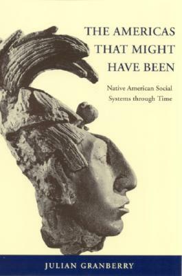 The Americas That Might Have Been: Native American Social Systems Through Time by Julian Granberry