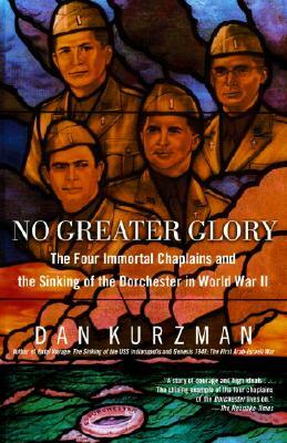 No Greater Glory: The Four Immortal Chaplains and the Sinking of the Dorchester in World War II by Dan Kurzman