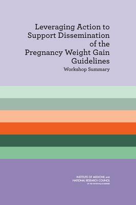 Leveraging Action to Support Dissemination of the Pregnancy Weight Gain Guidelines: Workshop Summary by Institute of Medicine, Food and Nutrition Board, National Research Council