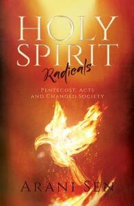 Holy Spirit Radicals: Pentecost, Acts and Changed Society by Arani Sen