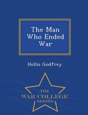 The Man Who Ended War - War College Series by Hollis Godfrey