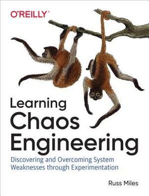 Learning Chaos Engineering: Discovering and Overcoming System Weaknesses Through Experimentation by Russ Miles