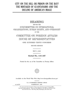 City on the hill or prison on the bay?: the mistakes of Guantanamo and the decline of America's image by Committee on Foreign Affairs (house), United States House of Representatives, United Stat Congress
