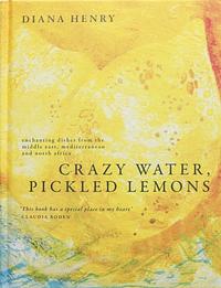 Crazy Water, Pickled Lemons: Enchanting Dishes from the Middle East, Mediterranean and North Africa by Diana Henry