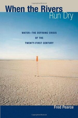 When the Rivers Run Dry: Water - The Defining Crisis of the Twenty-first Century by Fred Pearce