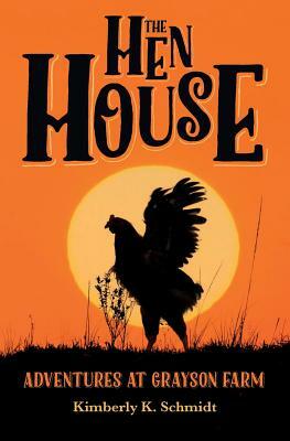 The Hen House: Adventures at Grayson Farm by Kimberly K. Schmidt
