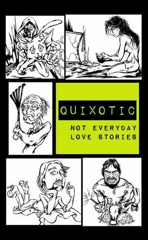 Quixotic: Not Everyday Love Stories by J. Travis Grundon, A.J. Brown, Benjamin Martinson, Jennifer L. Miller, Justin Brock Jones, Lindsey Beth Goddard, Jean Michelle DeSanto, Joe Moe, Leslee Marie Lewandoski, Amanda L. Crandall, B.C. Brown, Charlotte Emma Gledson, Michael Critzer