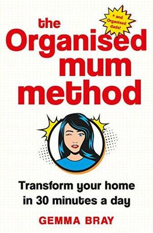 The Organised Mum Method: Transform your home in 30 minutes a day by Gemma Bray