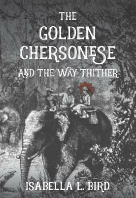 The Golden Chersonese: And the Way Thither by Isabella Bird