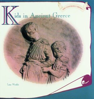 Kids in Ancient Greece by Lisa A. Wroble