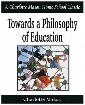 Towards a Philosophy of Education: Charlotte Mason Homeschooling Series, Vol. 6 by Charlotte Mason