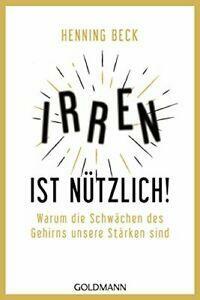 Irren ist nützlich!: Warum die Schwächen des Gehirns unsere Stärken sind by Henning Beck