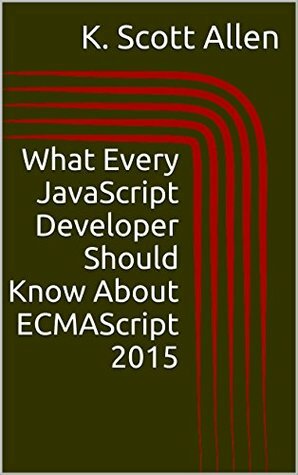 What Every JavaScript Developer Should Know About ECMAScript 2015 (OdeToCode Programming Series) by K. Scott Allen