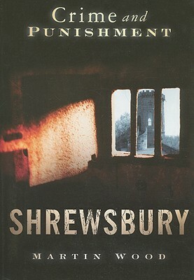 Shrewsbury: Crime and Punishment by Martin Wood