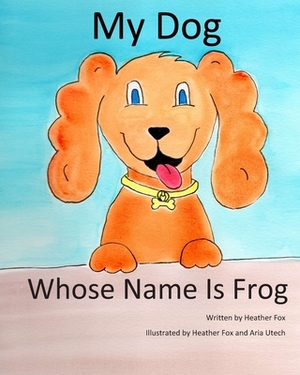 My Dog Whose Name is Frog by Heather Fox