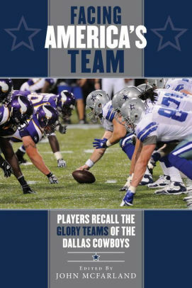 Facing America's Team: Players Recall the Glory Years of the Dallas Cowboys by John McFarland