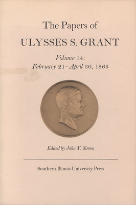 The Papers of Ulysses S. Grant, Volume 14, Volume 14: February 21 - April 30, 1865 by John Y. Simon