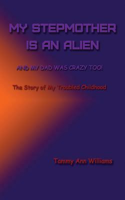 My Stepmother is an Alien: And My Dad Was Crazy Too! by Tammy Ann Williams