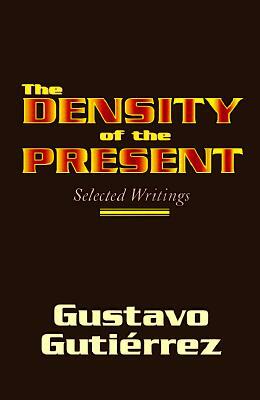 The Density of the Present: Selected Writings by Gustavo Gutierrez