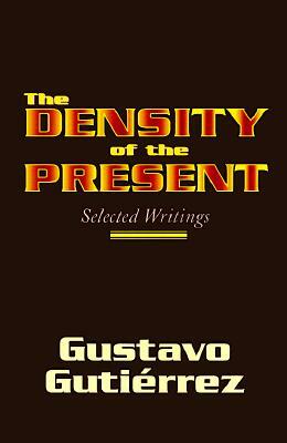The Density of the Present: Selected Writings by Gustavo Gutiérrez