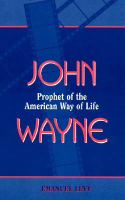 John Wayne: Prophet of the American Way of Life by Emanuel Levy