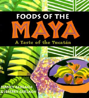 Foods of the Maya: A Taste of the Yucatan by Nancy Gerlach, Jeffrey Gerlach