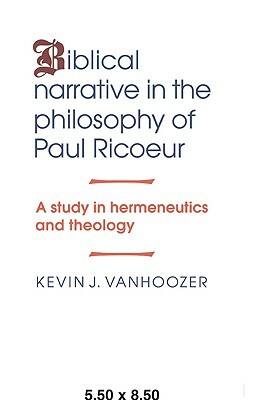 Biblical Narrative in the Philosophy of Paul Ricoeur: A Study in Hermeneutics and Theology by Kevin J. Vanhoozer
