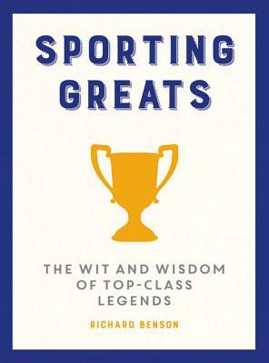 Sporting Greats: The Wit and Wisdom of Top Class Legends by Richard Benson