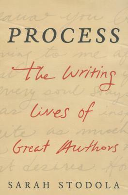 Process: The Writing Lives of Great Authors by Sarah Stodola