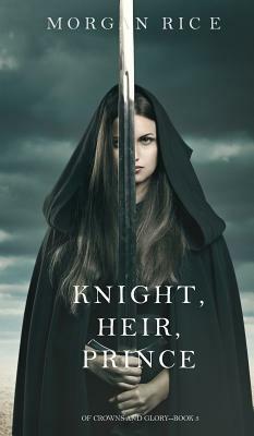 Knight, Heir, Prince (of Crowns and Glory-Book 3) by Morgan Rice