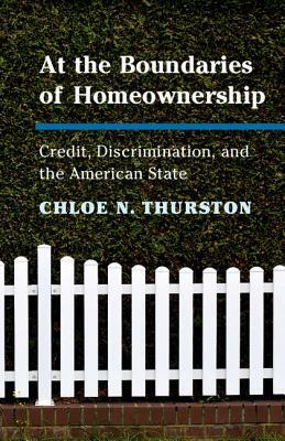 At the Boundaries of Homeownership: Credit, Discrimination, and the American State by Chloe N. Thurston