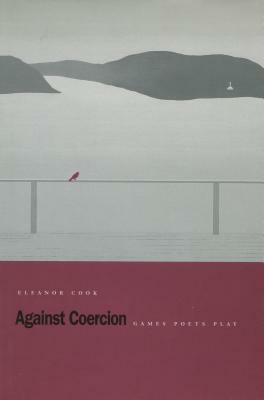 Against Coercion: Games Poets Play by Eleanor Cook