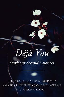 Deja You: Stories of Second Chances by C. H. Armstrong, Kelly Cain, Amanda Linsmeier